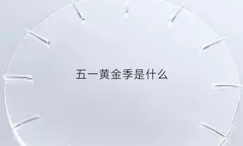 五一黄金季是什么(五一黄金周是哪一年开始的)