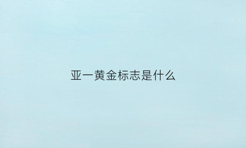 亚一黄金标志是什么(亚一黄金是哪里的牌子)