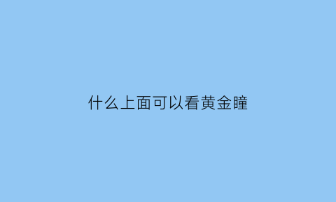 什么上面可以看黄金瞳(黄金瞳哪个app可以看)