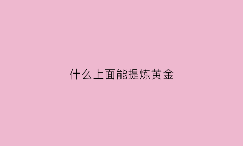 什么上面能提炼黄金