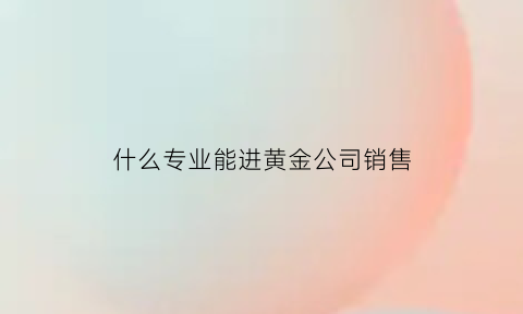 什么专业能进黄金公司销售