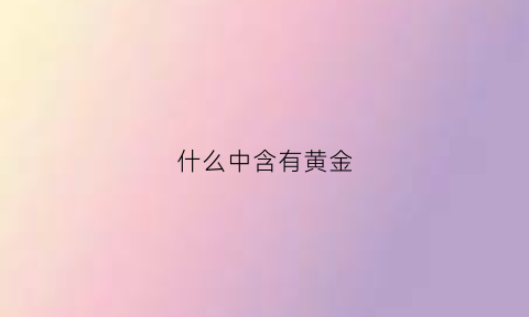 什么中含有黄金