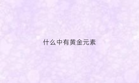 什么中有黄金元素