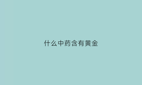 什么中药含有黄金