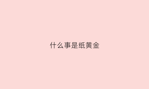 什么事是纸黄金(纸黄金意思)