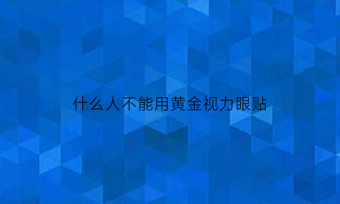 什么人不能用黄金视力眼贴(什么人不能用黄金视力眼贴呢)