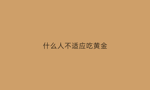 什么人不适应吃黄金