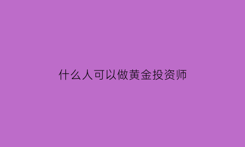 什么人可以做黄金投资师