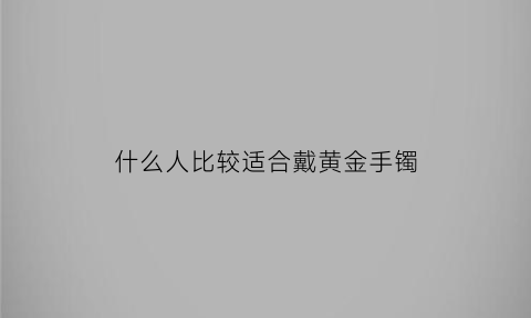 什么人比较适合戴黄金手镯