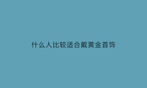 什么人比较适合戴黄金首饰