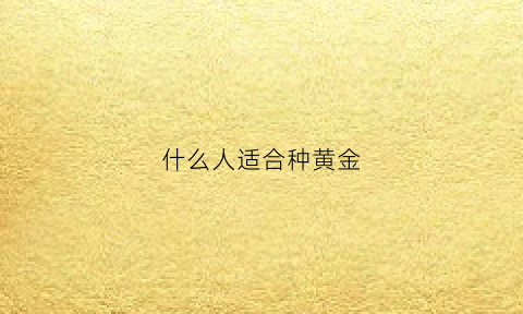 什么人适合种黄金(什么人适合种黄金树)