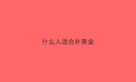 什么人适合补黄金