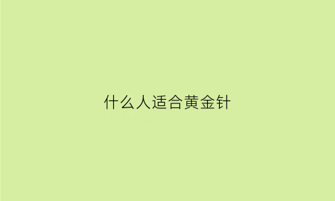 什么人适合黄金针(什么人适合做黄金微针)