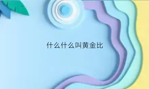 什么什么叫黄金比(黄金比什么意思)