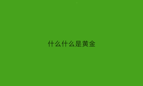 什么什么是黄金(什么什么黄金甲)