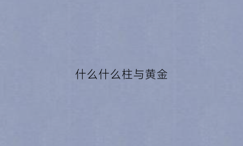 什么什么柱与黄金