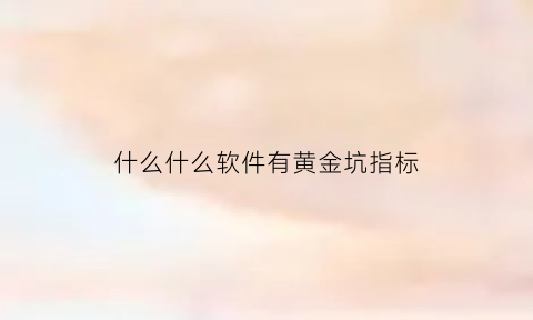 什么什么软件有黄金坑指标(手机通达信黄金坑指标)