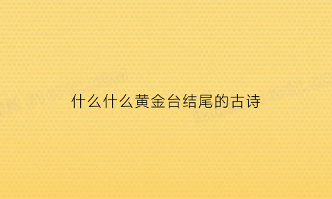 什么什么黄金台结尾的古诗(黄金台的意思)