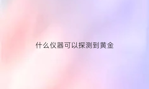 什么仪器可以探测到黄金