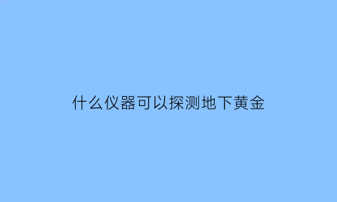 什么仪器可以探测地下黄金