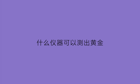 什么仪器可以测出黄金