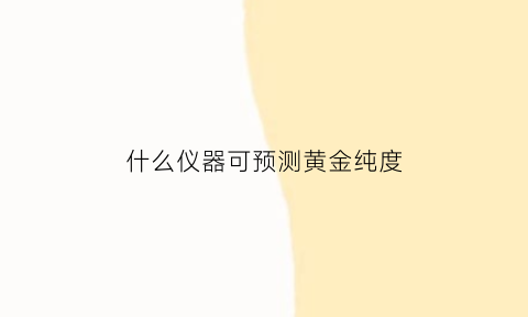 什么仪器可预测黄金纯度