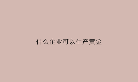 什么企业可以生产黄金