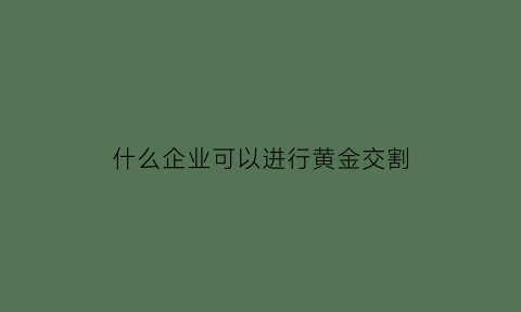 什么企业可以进行黄金交割(什么公司可以经营黄金)