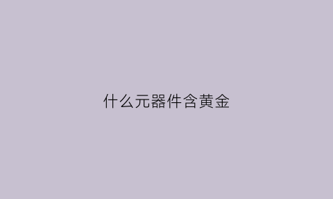 什么元器件含黄金(那些元器件有金)