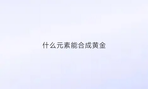 什么元素能合成黄金