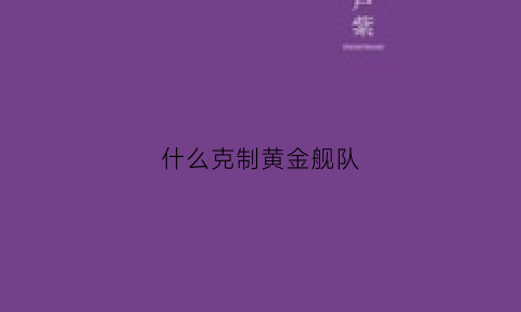 什么克制黄金舰队(什么阵容克制黄金骑兵连)