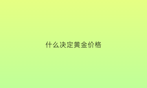 什么决定黄金价格(决定黄金价格的关键因素)