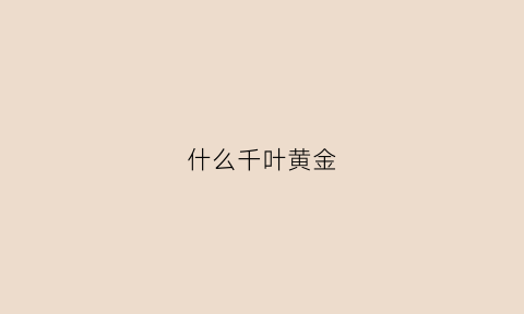 什么千叶黄金(什么千叶黄金最好)