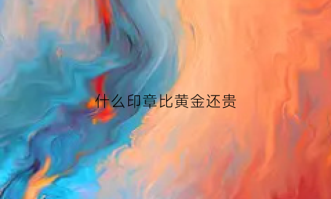 什么印章比黄金还贵