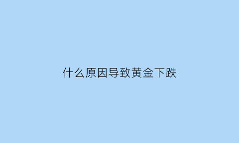 什么原因导致黄金下跌(什么原因黄金暴跌)