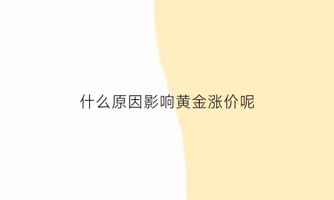 什么原因影响黄金涨价呢(什么原因影响黄金涨价呢现在)