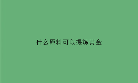 什么原料可以提炼黄金