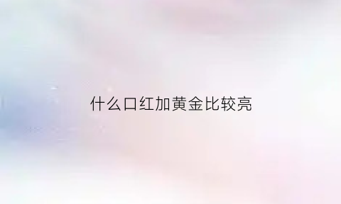 什么口红加黄金比较亮