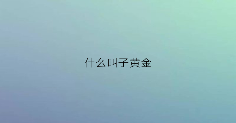 什么叫子黄金