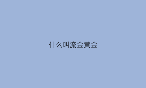 什么叫流金黄金(什么叫流金黄金手镯)