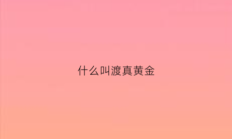 什么叫渡真黄金