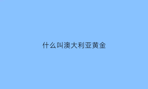 什么叫澳大利亚黄金