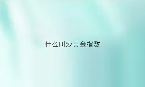 什么叫炒黄金指数(炒黄金看什么指数)