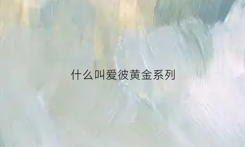 什么叫爱彼黄金系列(什么叫爱彼黄金系列呢)