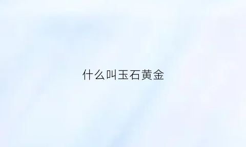 什么叫玉石黄金