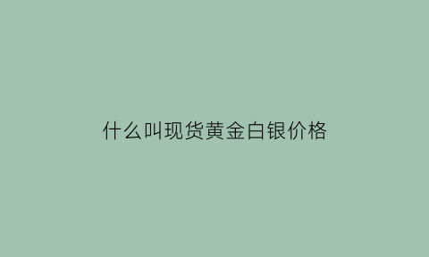 什么叫现货黄金白银价格