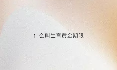 什么叫生育黄金期限