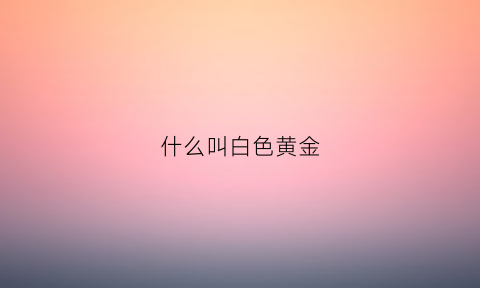 什么叫白色黄金