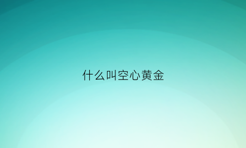 什么叫空心黄金