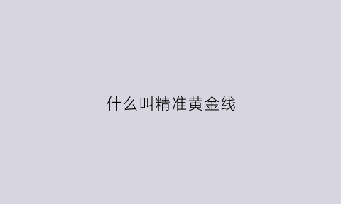 什么叫精准黄金线